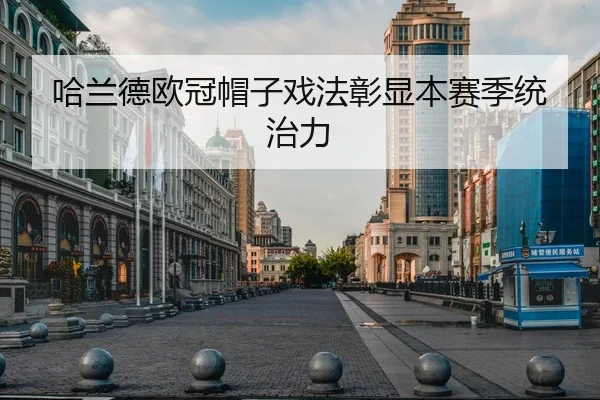 哈兰德欧冠帽子戏法彰显本赛季统治力